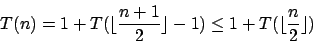 \begin{displaymath}T(n)=1+T(\lfloor\frac{n+1}{2}\rfloor-1)\leq 1+T(\lfloor\frac{n}{2}\rfloor)\end{displaymath}
