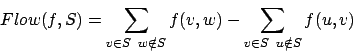 \begin{displaymath}Flow(f,S)=\sum_{v\in S\,\,\,w\notin S}f(v,w)-\sum_{v\in S\,\,\,u\notin S}f(u,v)\end{displaymath}