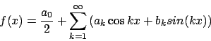 \begin{displaymath}f(x)=\frac{a_{0}}{2}+\sum^{\infty}_{k=1}\left(a_{k}\cos{kx}+b_{k}sin(kx)\right)\end{displaymath}