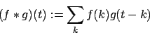 \begin{displaymath}(f*g)(t):=\sum_{k} f(k)g(t-k)\end{displaymath}