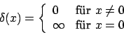 \begin{displaymath}\delta(x)=\left\{\begin{array}{ll}
0&\mbox{für }x\neq 0\\
\infty&\mbox{für } x=0\\
\end {array}\right. \end{displaymath}