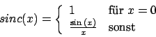 \begin{displaymath}sinc(x)=\left\{
\begin {array}{ll}1&\mbox{für }x=0\\
\frac{\sin{(x)}}{x}&\mbox{sonst}\\
\end {array}\right.\end{displaymath}