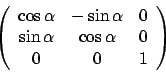 \begin{displaymath}\left(
\begin {array}{ccc}
\cos{\alpha}&-\sin{\alpha}&0\\
\sin{\alpha}&\cos{\alpha}&0\\
0&0&1\\
\end {array}
\right)\end{displaymath}