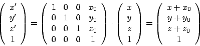 \begin{displaymath}\left(
\begin {array}{c}
x'\\
y'\\
z'\\
1\\
\end {array}\...
...}{c}
x+x_{0}\\
y+y_{0}\\
z+z_{0}\\
1\\
\end {array}\right)
\end{displaymath}