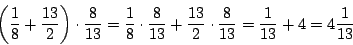 \begin{displaymath}\left(\frac{1}{8}+\frac{13}{2}\right)\cdot \frac{8}{13}=\frac...
...13}+\frac{13}{2}\cdot \frac{8}{13}=\frac{1}{13}+4=4\frac{1}{13}\end{displaymath}