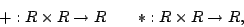 \begin{displaymath}+:R\times R\rightarrow R \,\,\,\,\,\,\,\,\,\,\,\, \ast:R\times R\rightarrow R,\end{displaymath}