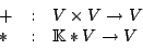 \begin{displaymath}\begin {array}{lll}
+&:&V\times V\rightarrow V\\
\ast&:&\mathbb{K}\ast V\rightarrow V\\ \end {array}\end{displaymath}