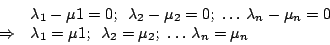 \begin{displaymath}\begin{array}{ll}
&\lambda_{1}-\mu{1}=0;\,\,\,\lambda_{2}-\mu...
...bda_{2}=\mu_{2};\,\,\ldots\,\lambda_{n}=\mu_{n}\\
\end {array}\end{displaymath}