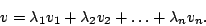 \begin{displaymath}v=\lambda_{1}v_{1}+\lambda_{2}v_{2}+\ldots+\lambda_{n}v_{n}.\end{displaymath}