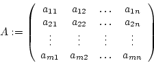 \begin{displaymath}A:=\left(\begin {array}{cccc}a_{11}&a_{12}&\ldots&a_{1n}\\ a_...
...dots&\vdots\\ a_{m1}&a_{m2}&\ldots&a_{mn}\\ \end {array}\right)\end{displaymath}