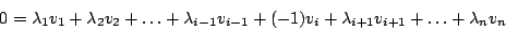 \begin{displaymath}0=\lambda_{1}v_{1}+\lambda_{2}v_{2}+\ldots+\lambda_{i-1}v_{i-1}+(-1)v_{i}+\lambda_{i+1}v_{i+1}+\ldots+\lambda_{n}v_{n}\end{displaymath}