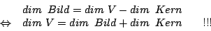 \begin{displaymath}\begin {array}{rll}&dim\,\,\,Bild=dim\,\,V-dim\,\,\,Kern&\\
...
...&dim\,\,V=dim\,\,\,Bild+dim\,\,\,Kern&\,\,\,\,\,!!!\end {array}\end{displaymath}