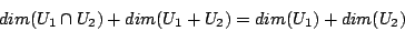 \begin{displaymath}dim(U_{1}\cap U_{2})+dim(U_{1}+U_{2})=dim(U_{1})+dim(U_{2})\end{displaymath}