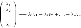 \begin{displaymath}\left(\begin {array}{c}\lambda_{1}\\ \lambda_{2}\\ \vdots\\ \...
...arrow \lambda_{1}v_{1}+\lambda_{2}v_{2}+\ldots+\lambda_{n}v_{n}\end{displaymath}