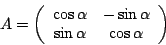 \begin{displaymath}A=\left(\begin {array}{cc}\cos\alpha&-\sin\alpha\\ \sin\alpha&\cos\alpha\\ \end {array}\right)\end{displaymath}