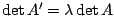 $\det A'= \lambda \det a$