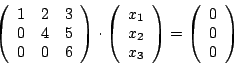 \begin{displaymath}\left(\begin {array}{ccc}1&2&3\\ 0&4&5\\ 0&0&6\\ \end {array}...
...}\right)=\left(\begin {array}{c}0\\ 0\\ 0\\ \end {array}\right)\end{displaymath}