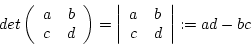 \begin{displaymath}det\left(\begin {array}{cc}a&b\\ c&d\\ \end {array}\right)=\l...
...ert\begin {array}{cc}a&b\\ c&d\\ \end {array}\right\vert:=ad-bc\end{displaymath}