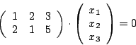 \begin{displaymath}\left(\begin {array}{ccc}1&2&3\\ 2&1&5\\ \end {array}\right)\...
...t(\begin {array}{c}x_{1}\\ x_{2}\\ x_{3}\\ \end{array}\right)=0\end{displaymath}