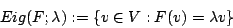 \begin{displaymath}Eig(F;\lambda):=\{v\in V:F(v)=\lambda v\}\end{displaymath}