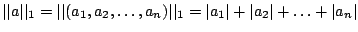 $\vert\vert a\vert\vert _{1}=\vert\vert(a_{1},a_{2},\ldots,a_{n})\vert\vert _{1}=\vert a_{1}\vert+\vert a_{2}\vert+\ldots+\vert a_{n}\vert$