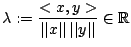 $\lambda:=\displaystyle\frac{<x,y>}{\vert\vert x\vert\vert\,\vert\vert y\vert\vert}\in \mathbb{R}$