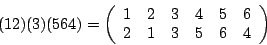 \begin{displaymath}(12)(3)(564)=\left(\begin {array}{c}1\\ 2\\ \end {array}\begi...
...\\ 6\\ \end {array}\begin {array}{c}6\\ 4\\ \end {array}\right)\end{displaymath}