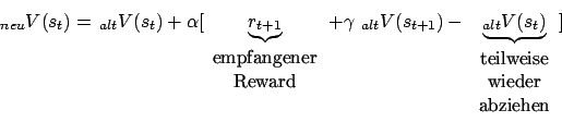 \begin{displaymath}_{neu}V(s_{t})=\,_{alt}V(s_{t})+\alpha\lbrack \underbrace{r_{...
...eise}\\ \mbox{wieder}\\ \mbox{abziehen}\\ \end {array}}\rbrack \end{displaymath}