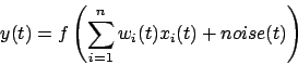 \begin{displaymath}y(t)=f\left(\sum_{i=1}^{n}w_{i}(t)x_{i}(t)+noise(t)\right)\end{displaymath}