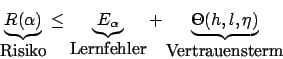 \begin{displaymath}\underbrace{R(\alpha)}_{\mbox{Risiko}}\leq \underbrace{E_{\al...
...nfehler}}+\underbrace{\Theta(h,l,\eta)}_{\mbox{Vertrauensterm}}\end{displaymath}