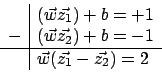 \begin{displaymath}\begin{array}{c\vert l}
&(\vec{w}\vec{z_{1}})+b=+1\\
-&(\vec...
...1\\
\hline
&\vec{w}(\vec{z_{1}}-\vec{z_{2}})=2\\
\end {array}\end{displaymath}