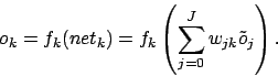 \begin{displaymath}o_{k}=f_{k}(net_{k})=f_{k}\left(\sum_{j=0}^{J}w_{jk}\tilde{o}_{j}\right).\end{displaymath}