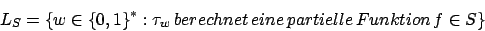 \begin{displaymath}L_{S}=\{w\in\{0,1\}^{*}:\tau_{w}\,berechnet\,eine\,partielle\,Funktion\,f\in S\}\end{displaymath}