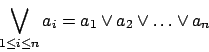 \begin{displaymath}\bigvee_{1\leq i\leq n}a_{i}=a_{1} \vee a_{2} \vee \ldots \vee a_{n}\end{displaymath}