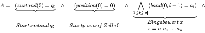 \begin{displaymath}\begin {array}{ccccccc}
A=&\underbrace{(zustand(0)=q_{0}}&\we...
...ort\,x\\ x=a_{1}a_{2}\ldots a_{n}\\ \end{array}&\\
\end{array}\end{displaymath}