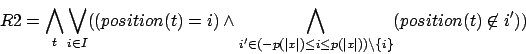 \begin{displaymath}R2=\bigwedge_{t}\bigvee_{i\in I}((position(t)=i) \wedge \bigw...
...leq p(\vert x\vert))\backslash \{ i \}}(position(t)\not\in i'))\end{displaymath}