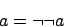 \begin{displaymath}a=\neg\neg a\end{displaymath}