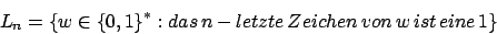 \begin{displaymath}L_{n}=\{w\in\{0,1\}^{*}:das\,n-letzte\,Zeichen\,von\,w\,ist\,eine\,1\}\end{displaymath}