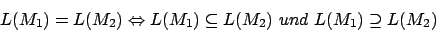 \begin{displaymath}L(M_{1})=L(M_{2})\Leftrightarrow L(M_{1})\subseteq L(M_{2})\,\,und\,\,L(M_{1})\supseteq L(M_{2})\end{displaymath}