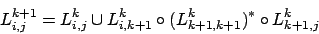 \begin{displaymath}L^{k+1}_{i,j}=L^{k}_{i,j}\cup L^{k}_{i,k+1}\circ(L^{k}_{k+1,k+1})^{*}\circ L^{k}_{k+1,j}\end{displaymath}