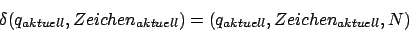 \begin{displaymath}\delta(q_{aktuell},Zeichen_{aktuell})=(q_{aktuell},Zeichen_{aktuell},N)\end{displaymath}