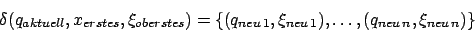 \begin{displaymath}\delta(q_{aktuell},x_{erstes},\xi_{oberstes})=\{(q_{neu\,1},\xi_{neu\,1}),\ldots, (q_{neu\,n},\xi_{neu\,n})\}\end{displaymath}