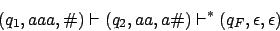 \begin{displaymath}(q_{1},aaa,\char93 )\vdash(q_{2},aa,a\char93 )\vdash^{*}(q_{F},\epsilon,\epsilon)\end{displaymath}